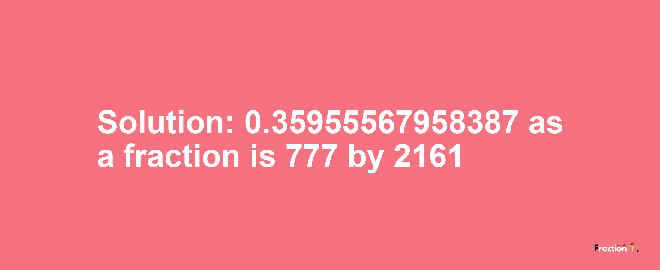 Solution:0.35955567958387 as a fraction is 777/2161